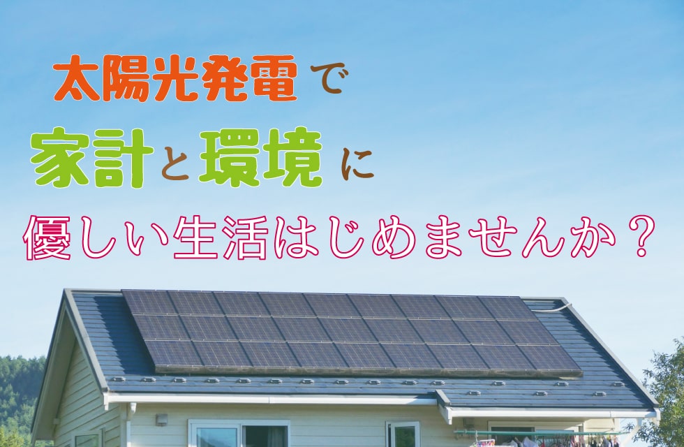 太陽光発電で家計と環境にやさしい生活始めませんか？